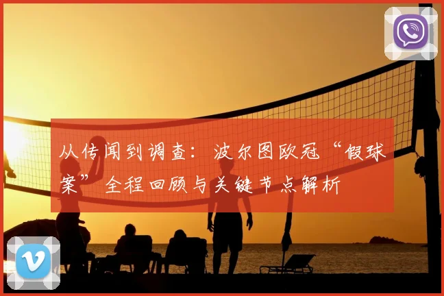 从传闻到调查：波尔图欧冠“假球案”全程回顾与关键节点解析