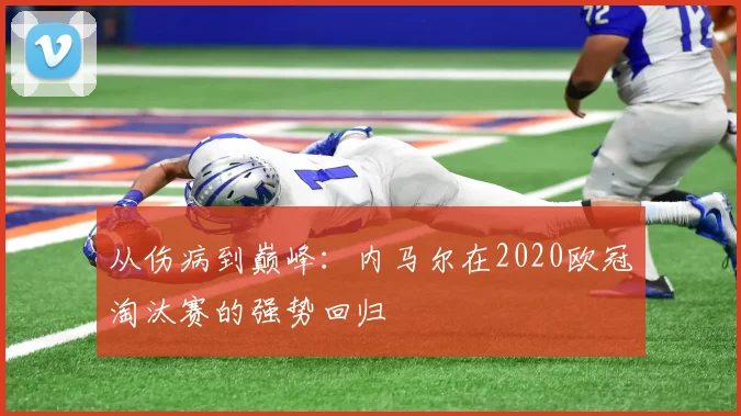 从伤病到巅峰：内马尔在2020欧冠淘汰赛的强势回归