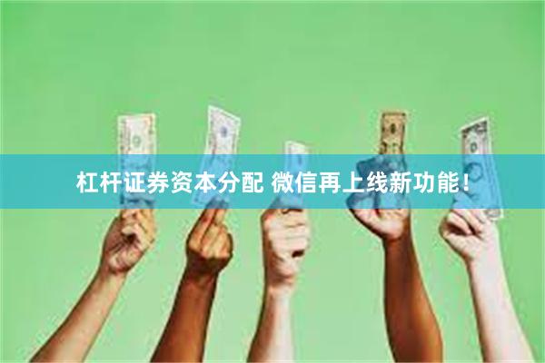 杠杆证券资本分配 微信再上线新功能!