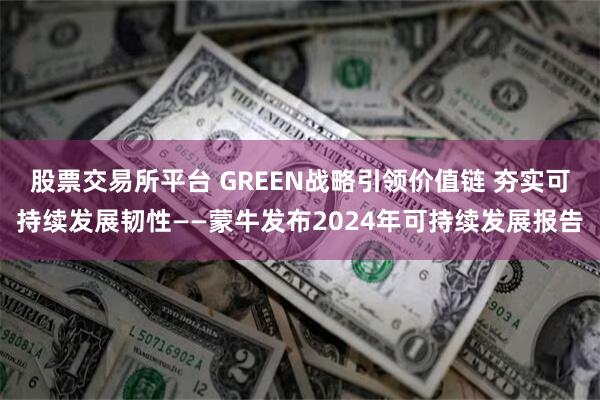 股票交易所平台 GREEN战略引领价值链 夯实可持续发展韧性——蒙牛发布2024年可持续发展报告