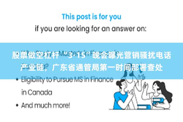 股票做空杠杆 “3·15”晚会曝光营销骚扰电话产业链，广东省通管局第一时间部署查处