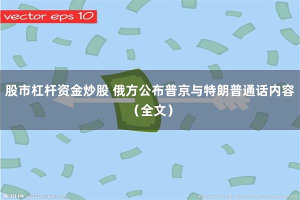 股市杠杆资金炒股 俄方公布普京与特朗普通话内容（全文）