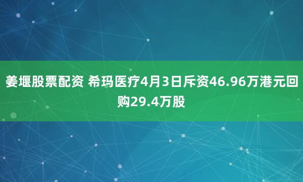 姜堰股票配资 希玛医疗4月3日斥资46.96万港元回购29.4万股