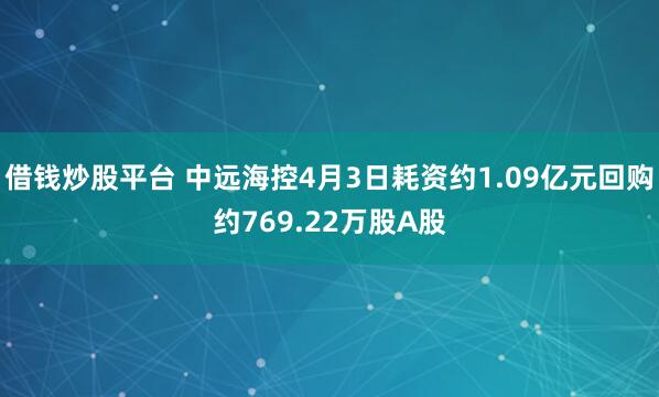 借钱炒股平台 中远海控4月3日耗资约1.09亿元回购约769.22万股A股
