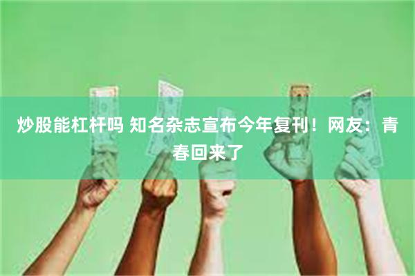 炒股能杠杆吗 知名杂志宣布今年复刊！网友：青春回来了