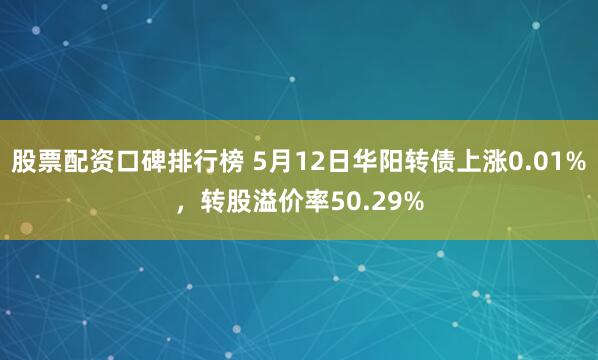 股票配资口碑排行榜 5月12日华阳转债上涨0.01%，转股溢价率50.29%