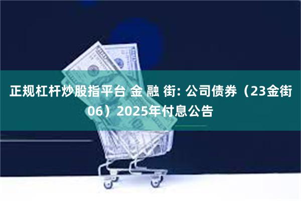 正规杠杆炒股指平台 金 融 街: 公司债券（23金街06）2025年付息公告