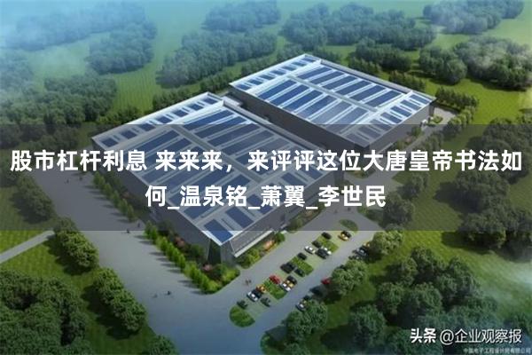 股市杠杆利息 来来来，来评评这位大唐皇帝书法如何_温泉铭_萧翼_李世民