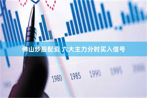 佛山炒股配资 六大主力分时买入信号