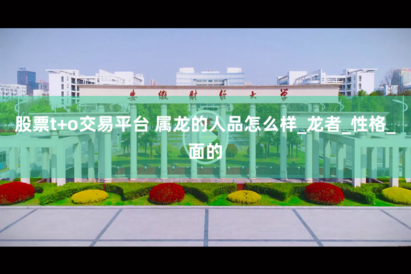 股票t+o交易平台 属龙的人品怎么样_龙者_性格_面的