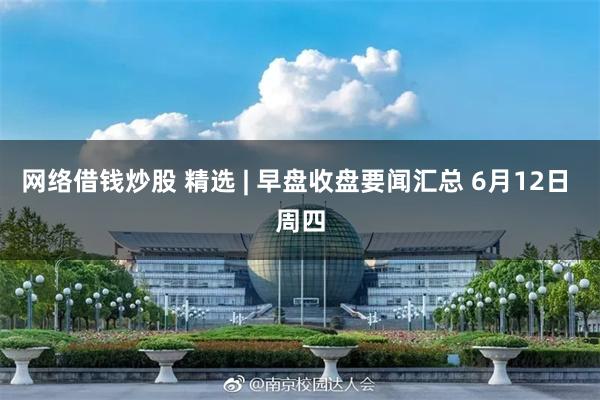 网络借钱炒股 精选 | 早盘收盘要闻汇总 6月12日 周四