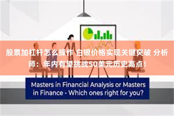 股票加杠杆怎么操作 白银价格实现关键突破 分析师：年内有望挑战50美元历史高点！