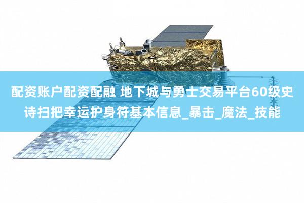 配资账户配资配融 地下城与勇士交易平台60级史诗扫把幸运护身符基本信息_暴击_魔法_技能