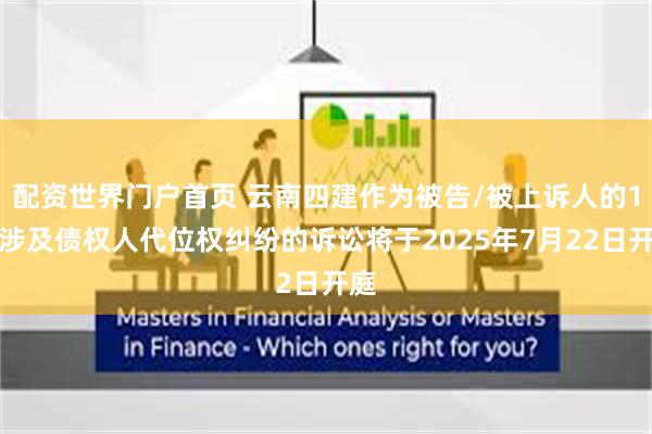 配资世界门户首页 云南四建作为被告/被上诉人的1起涉及债权人代位权纠纷的诉讼将于2025年7月22日开庭