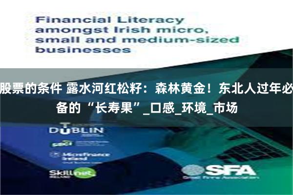 股票的条件 露水河红松籽：森林黄金！东北人过年必备的 “长寿果”_口感_环境_市场
