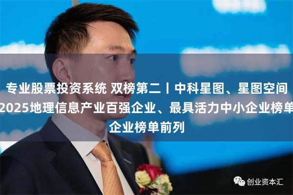 专业股票投资系统 双榜第二丨中科星图、星图空间荣登2025地理信息产业百强企业、最具活力中小企业榜单前列
