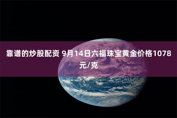 靠谱的炒股配资 9月14日六福珠宝黄金价格1078元/克