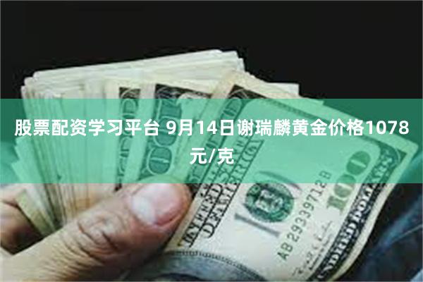 股票配资学习平台 9月14日谢瑞麟黄金价格1078元/克