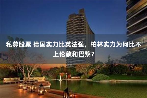私募股票 德国实力比英法强，柏林实力为何比不上伦敦和巴黎？
