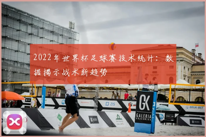 2022年世界杯足球赛技术统计：数据揭示战术新趋势