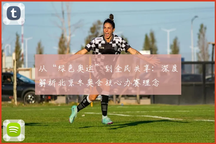从“绿色奥运”到全民共享：深度解析北京冬奥会核心办赛理念