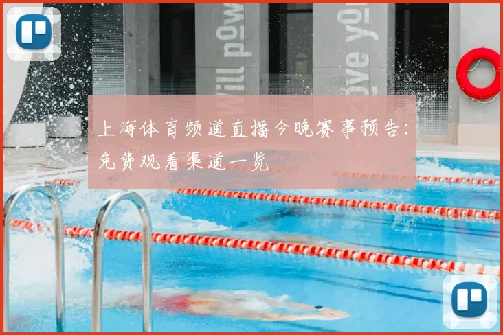 上海体育频道直播今晚赛事预告：免费观看渠道一览