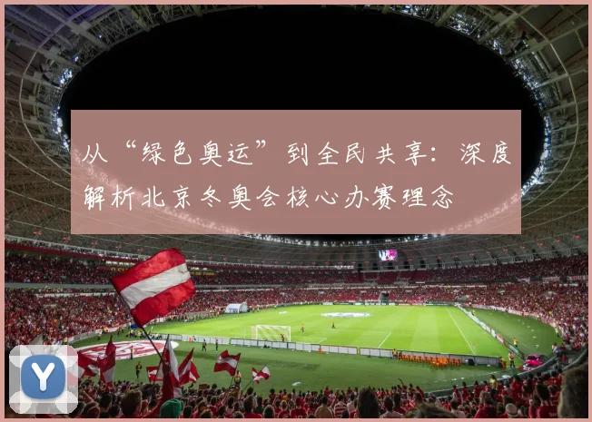 从“绿色奥运”到全民共享：深度解析北京冬奥会核心办赛理念