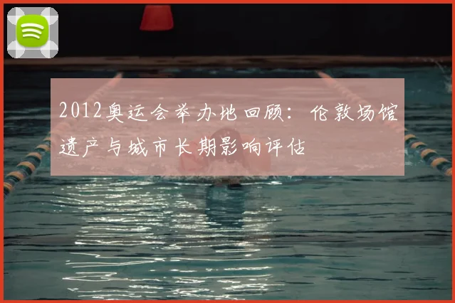 2012奥运会举办地回顾：伦敦场馆遗产与城市长期影响评估