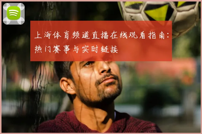 上海体育频道直播在线观看指南：热门赛事与实时链接