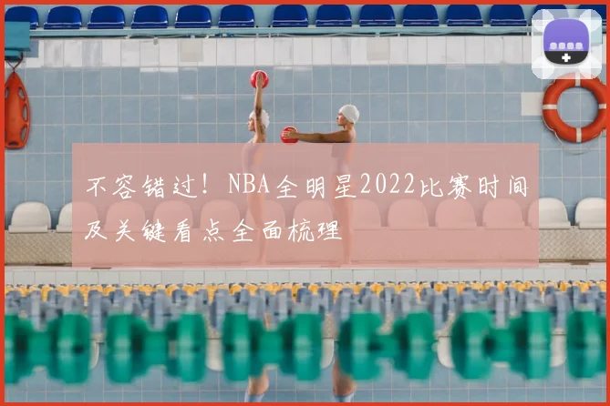 不容错过！NBA全明星2022比赛时间及关键看点全面梳理