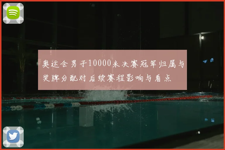 奥运会男子10000米决赛冠军归属与奖牌分配对后续赛程影响与看点