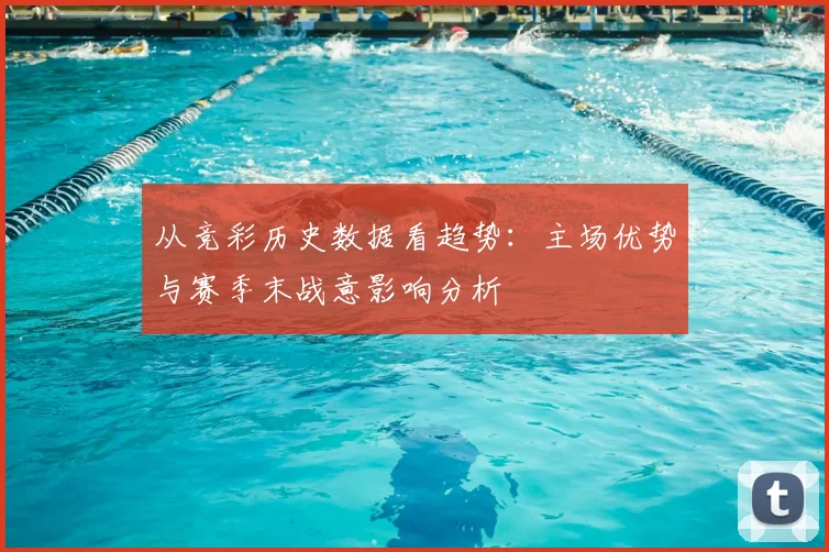 从竞彩历史数据看趋势：主场优势与赛季末战意影响分析