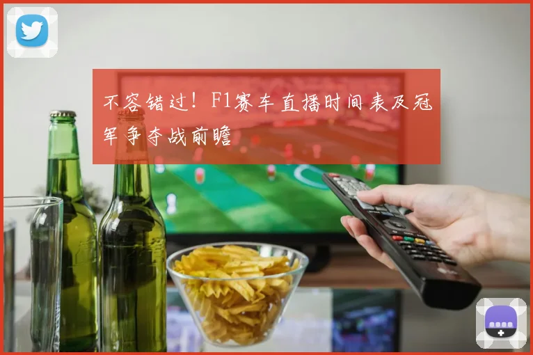 不容错过！F1赛车直播时间表及冠军争夺战前瞻