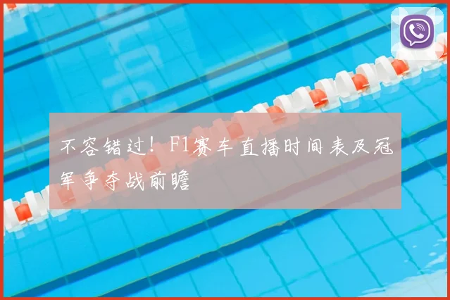 不容错过！F1赛车直播时间表及冠军争夺战前瞻